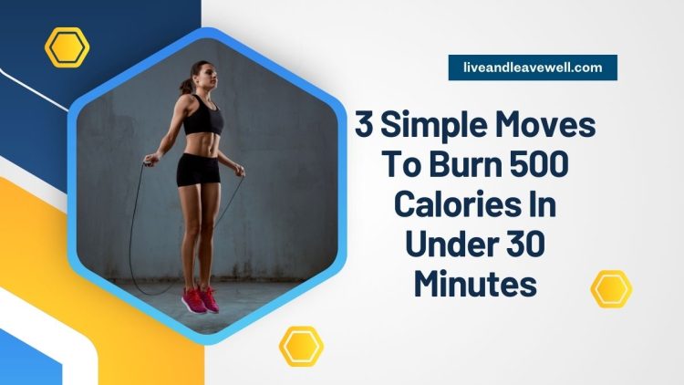 3 Simple Moves To Burn 500 Calories In Under 30 Minutes