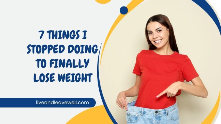 7 Things I Stopped Doing to Finally Lose Weight